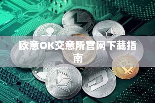 欧意OK交意所官网下载指南