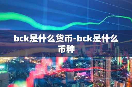 bck是什么货币-bck是什么币种