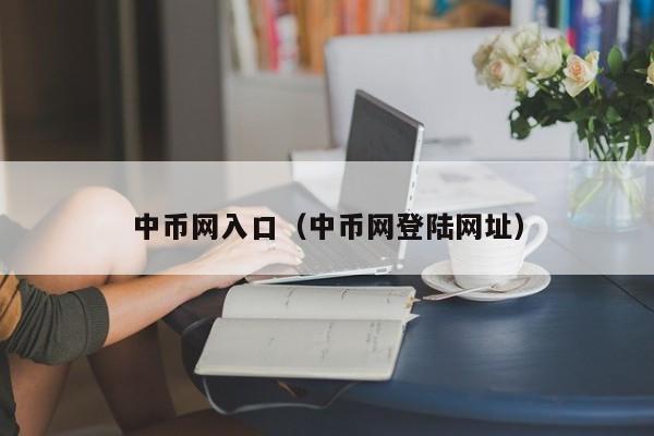 中币网入口（中币网登陆网址）