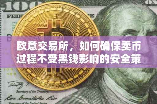 欧意交易所，如何确保卖币过程不受黑钱影响的安全策略