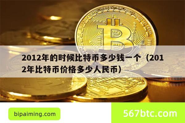 2012年的时候比特币多少钱一个（2012年比特币价格多少人民币）