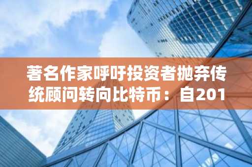 著名作家呼吁投资者抛弃传统顾问转向比特币：自2015年回报率飙升33,000%