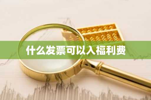 什么发票可以入福利费