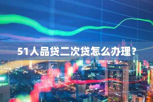 51人品贷二次贷怎么办理？