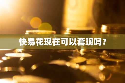 快易花现在可以套现吗？