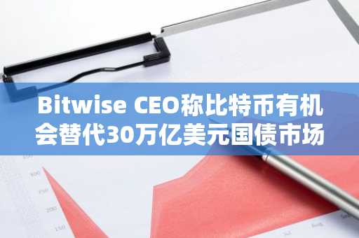 Bitwise CEO称比特币有机会替代30万亿美元国债市场