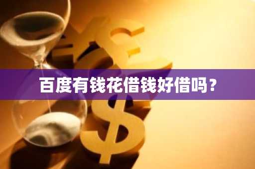 百度有钱花借钱好借吗？