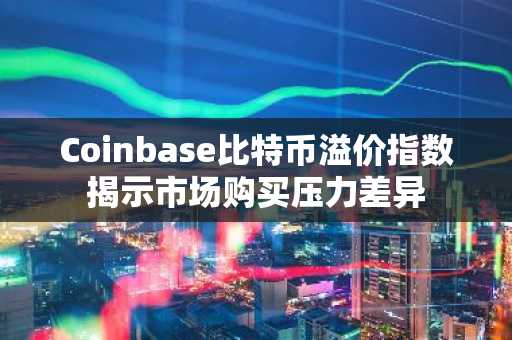 Coinbase比特币溢价指数揭示市场购买压力差异