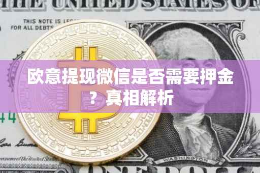 欧意提现微信是否需要押金？真相解析