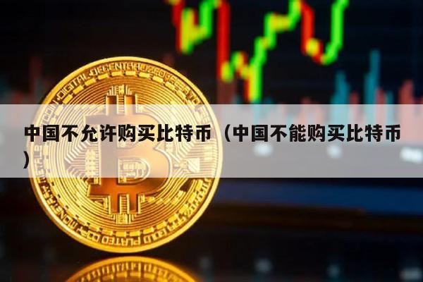 中国不允许购买比特币（中国不能购买比特币）