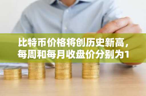 比特币价格将创历史新高，每周和每月收盘价分别为10.9万美元