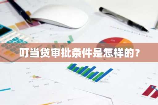 叮当贷审批条件是怎样的？