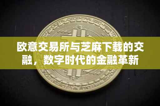 欧意交易所与芝麻下载的交融，数字时代的金融革新
