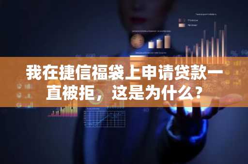 我在捷信福袋上申请贷款一直被拒，这是为什么？