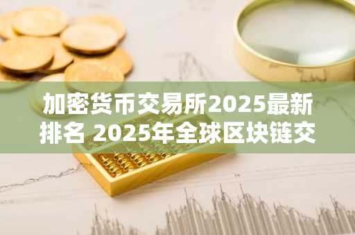 加密货币交易所2025最新排名 2025年全球区块链交易所排行榜前九名