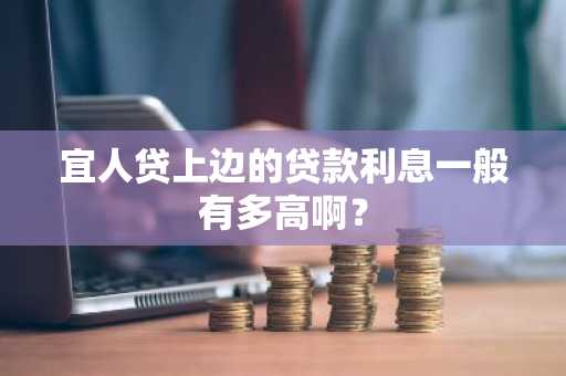 宜人贷上边的贷款利息一般有多高啊？
