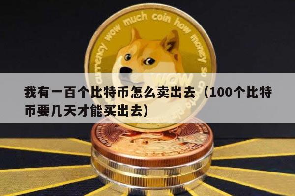 我有一百个比特币怎么卖出去（100个比特币要几天才能买出去）