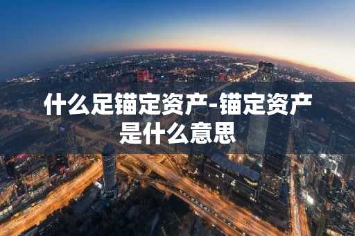 什么足锚定资产-锚定资产是什么意思