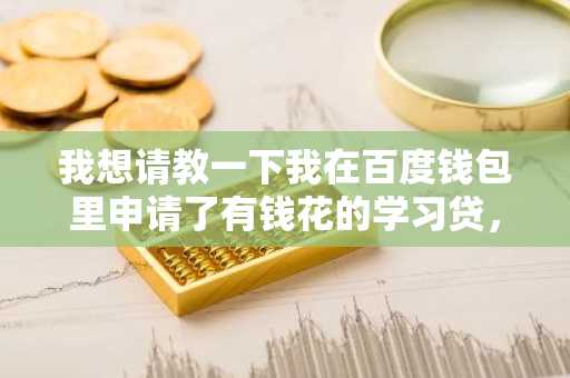 我想请教一下我在百度钱包里申请了有钱花的学习贷，如果不还的话会不会上征信呢？