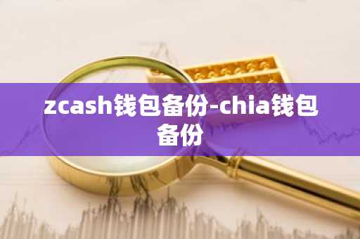 zcash钱包备份-chia钱包备份