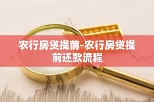 农行房贷提前-农行房贷提前还款流程