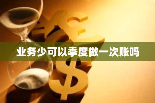 业务少可以季度做一次账吗