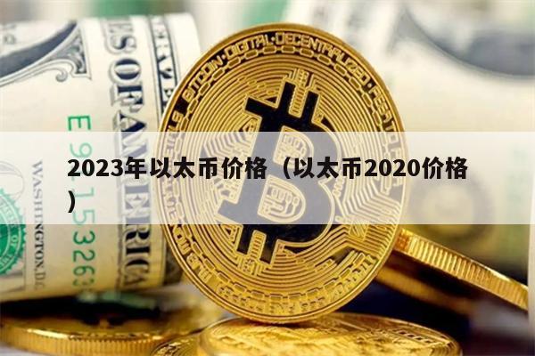 2023年以太币价格（以太币2020价格）
