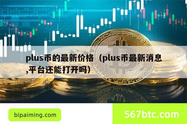 plus币的最新价格（plus币最新消息,平台还能打开吗）