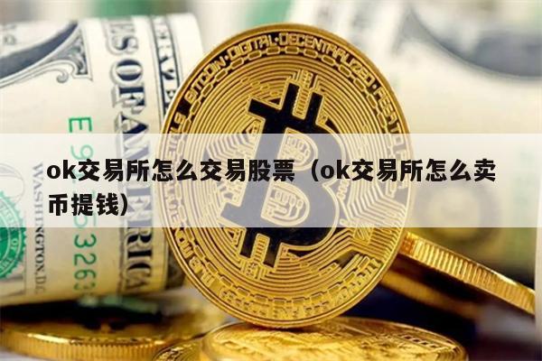 ok交易所怎么交易股票（ok交易所怎么卖币提钱）