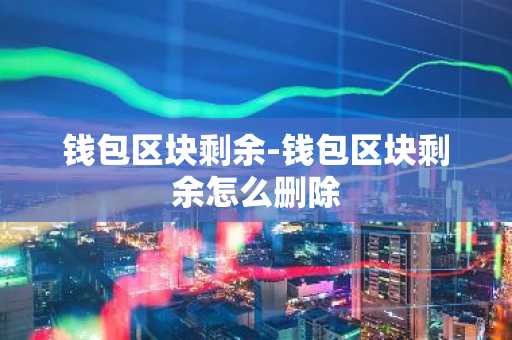 钱包区块剩余-钱包区块剩余怎么删除