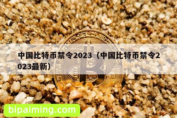 中国比特币禁令2023（中国比特币禁令2023最新）