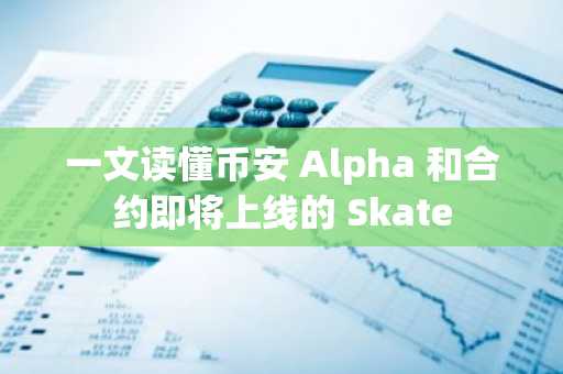 一文读懂币安 Alpha 和合约即将上线的 Skate