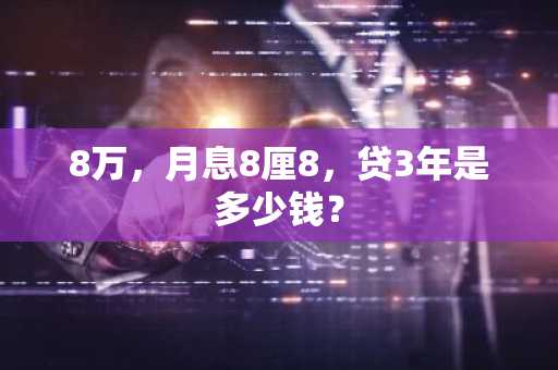 8万，月息8厘8，贷3年是多少钱？