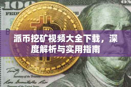 派币挖矿视频大全下载，深度解析与实用指南