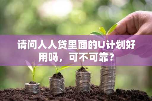 请问人人贷里面的U计划好用吗，可不可靠？