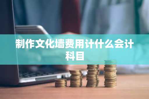 制作文化墙费用计什么会计科目