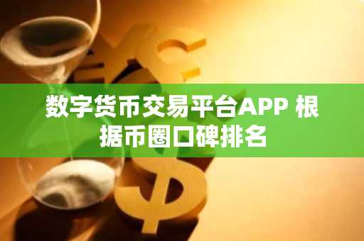 数字货币交易平台APP 根据币圈口碑排名