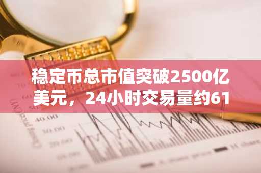 稳定币总市值突破2500亿美元，24小时交易量约612亿美元