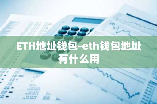 ETH地址钱包-eth钱包地址有什么用