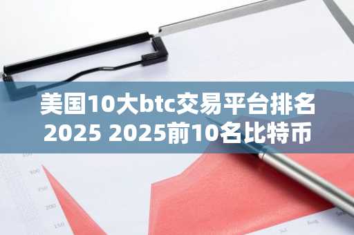 美国10大btc交易平台排名2025 2025前10名比特币交易所