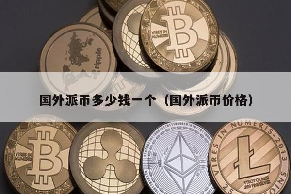 国外派币多少钱一个（国外派币价格）