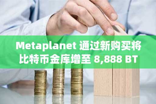 Metaplanet 通过新购买将比特币金库增至 8,888 BTC