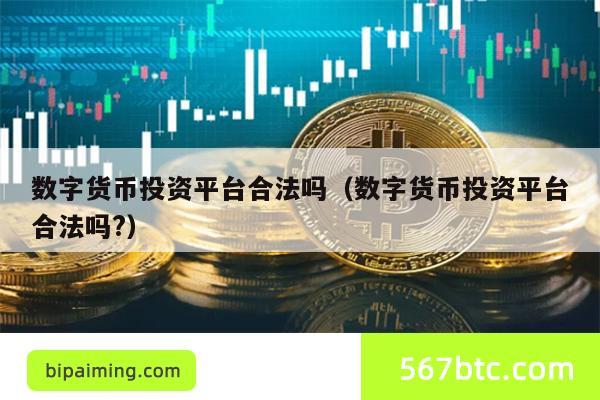 数字货币投资平台合法吗（数字货币投资平台合法吗?）