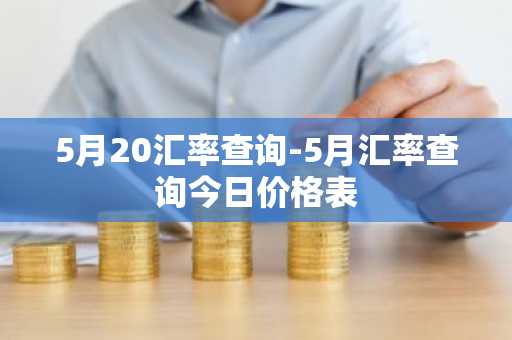 5月20汇率查询-5月汇率查询今日价格表