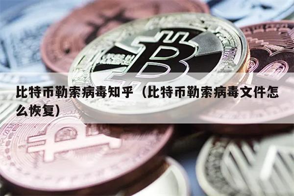 比特币勒索病毒知乎（比特币勒索病毒文件怎么恢复）