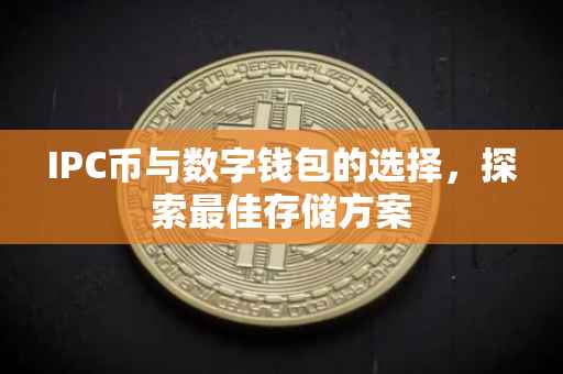 IPC币与数字钱包的选择，探索最佳存储方案