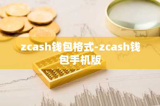 zcash钱包格式-zcash钱包手机版