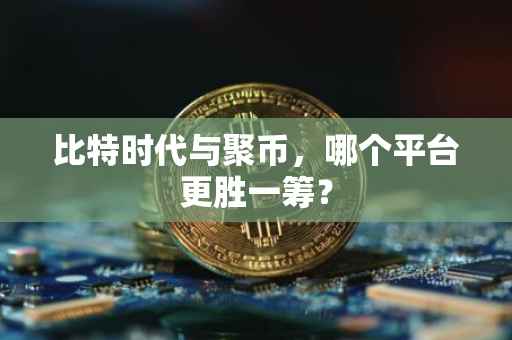比特时代与聚币，哪个平台更胜一筹？