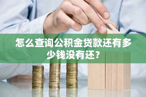 怎么查询公积金贷款还有多少钱没有还？