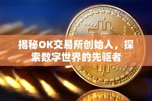 揭秘OK交易所创始人，探索数字世界的先驱者